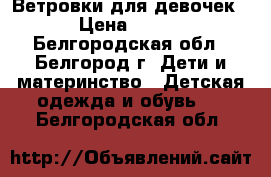 Ветровки для девочек › Цена ­ 700 - Белгородская обл., Белгород г. Дети и материнство » Детская одежда и обувь   . Белгородская обл.